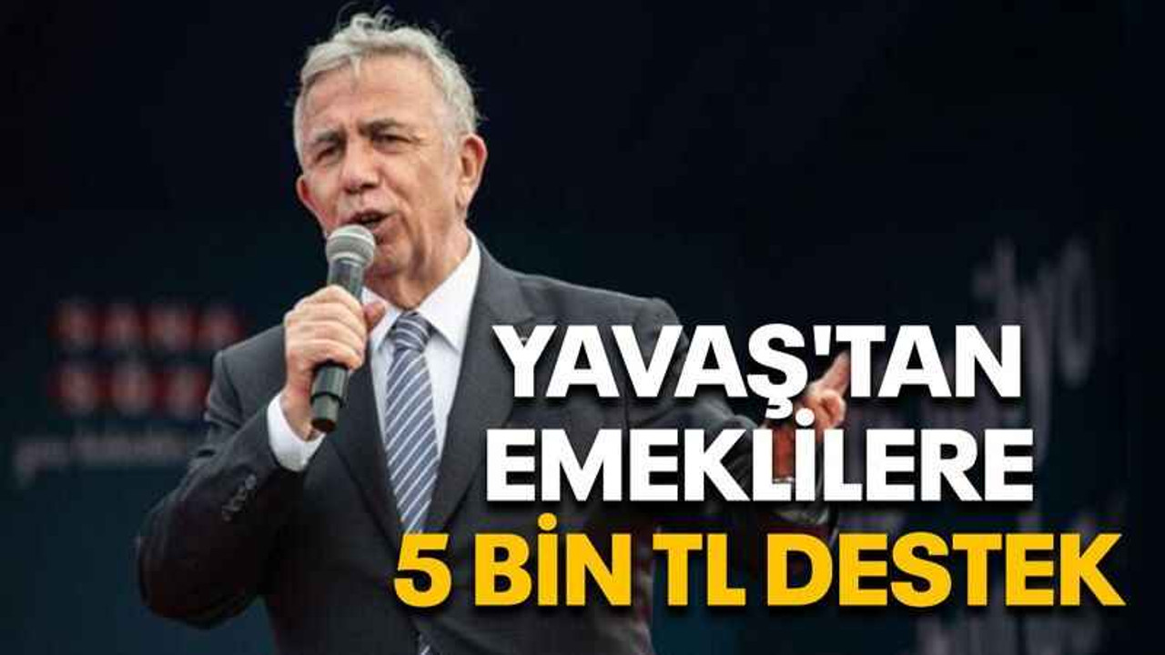 Yavaş'tan emeklilere 5 bin TL destek